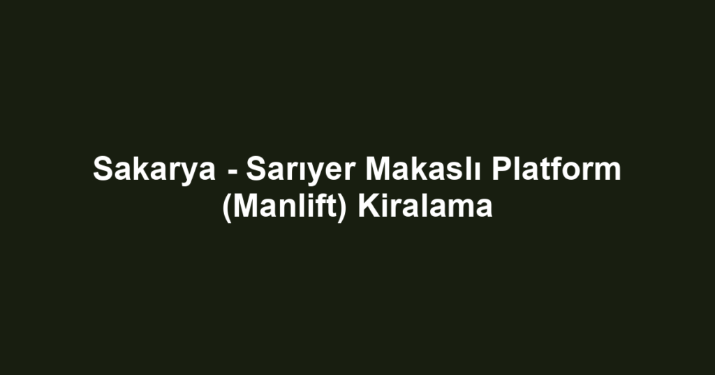 Sakarya - Sarıyer Makaslı Platform (Manlift) Kiralama