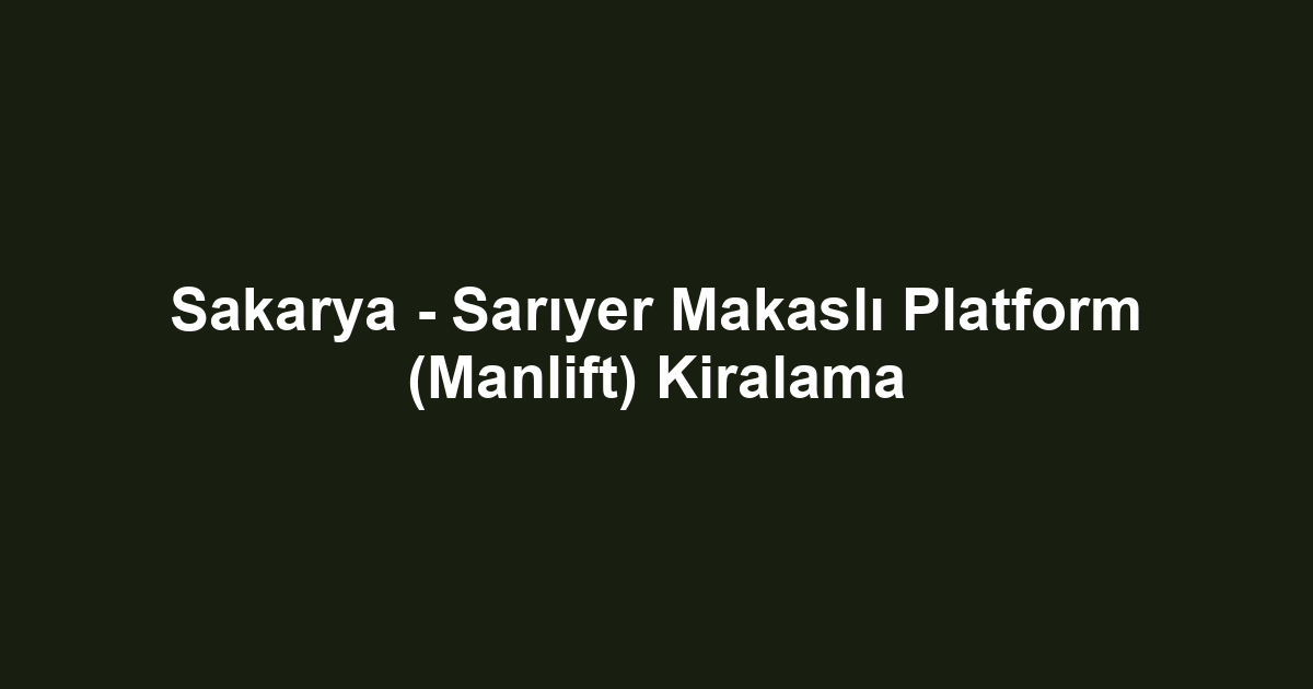 Sakarya - Sarıyer Makaslı Platform (Manlift) Kiralama