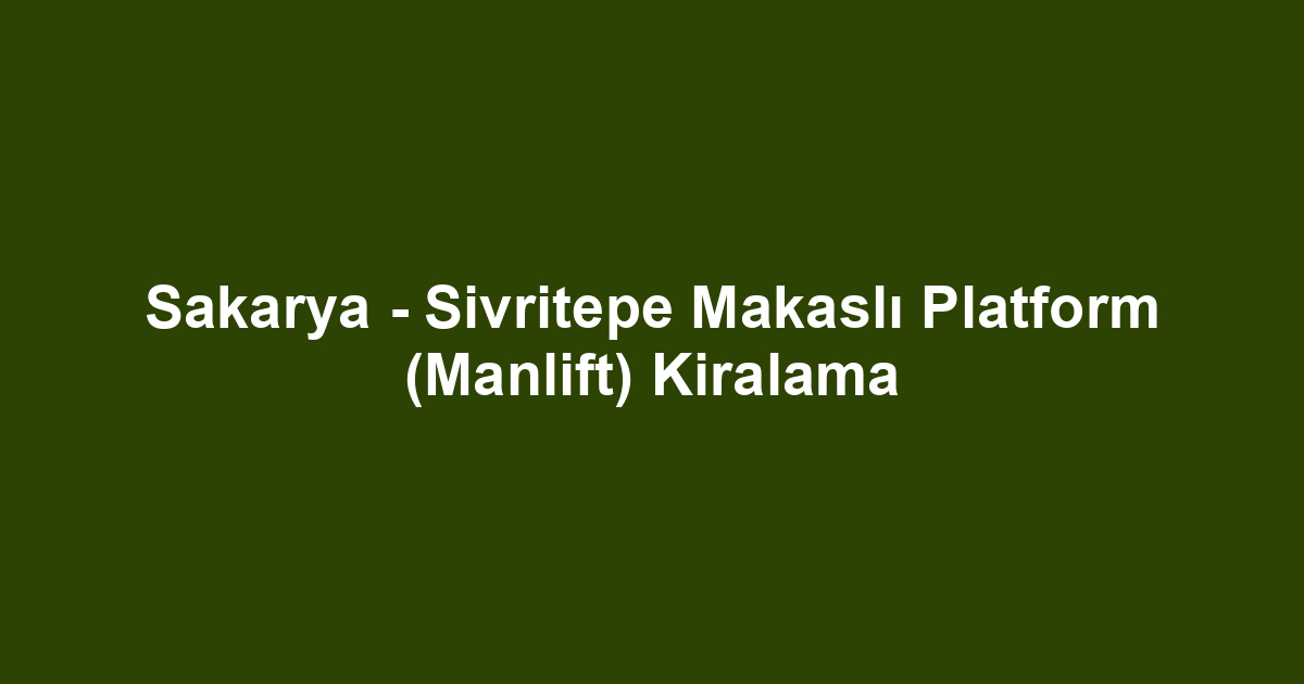 Sakarya - Sivritepe Makaslı Platform (Manlift) Kiralama