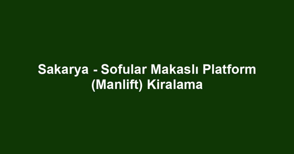 Sakarya - Sofular Makaslı Platform (Manlift) Kiralama