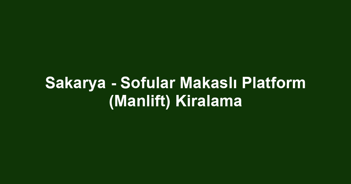 Sakarya - Sofular Makaslı Platform (Manlift) Kiralama