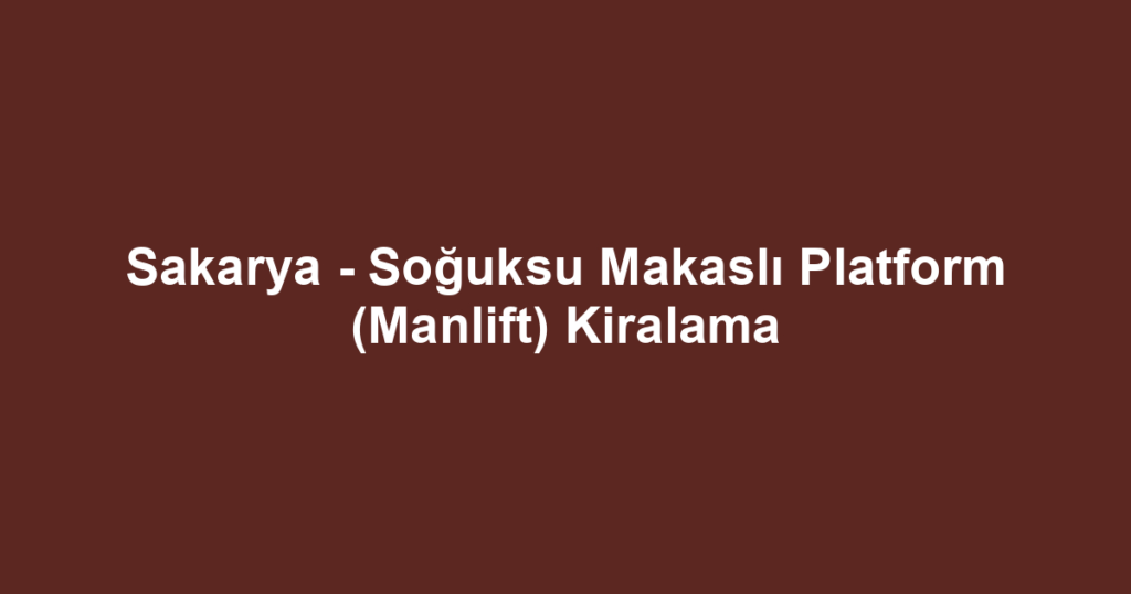 Sakarya - Soğuksu Makaslı Platform (Manlift) Kiralama
