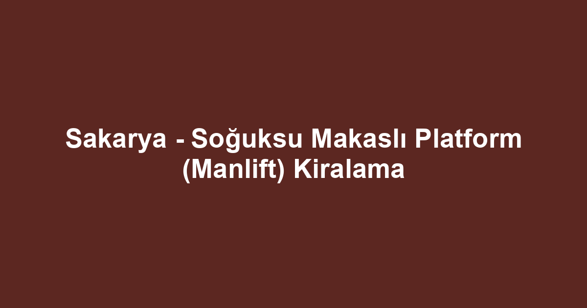 Sakarya - Soğuksu Makaslı Platform (Manlift) Kiralama