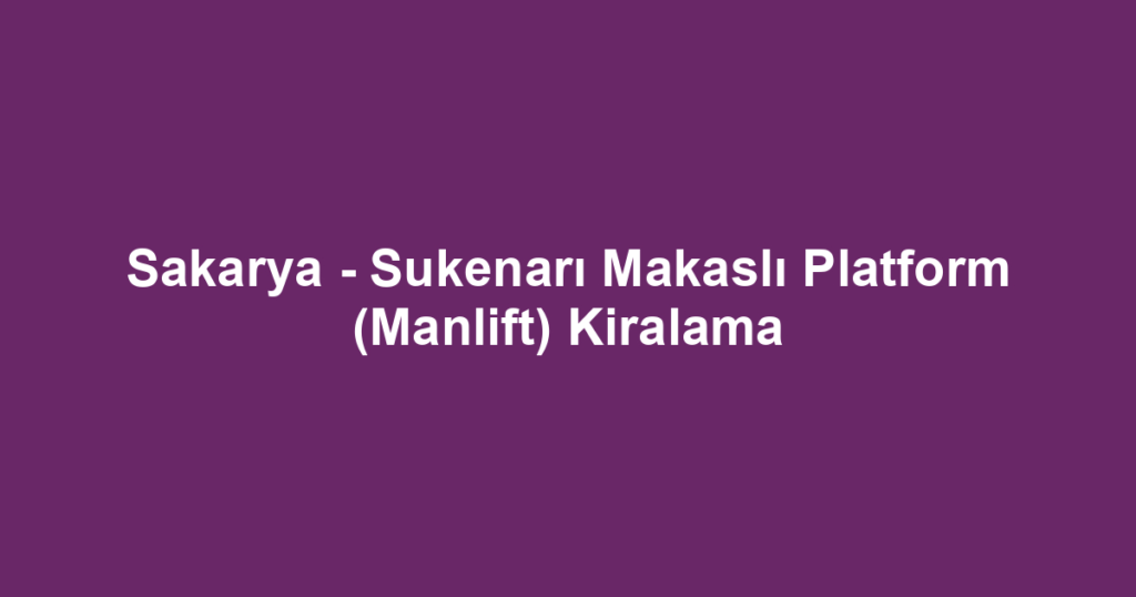 Sakarya - Sukenarı Makaslı Platform (Manlift) Kiralama