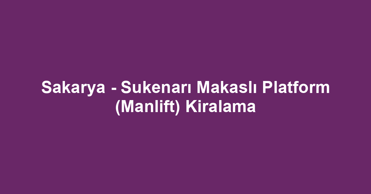 Sakarya - Sukenarı Makaslı Platform (Manlift) Kiralama