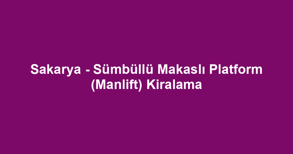 Sakarya - Sümbüllü Makaslı Platform (Manlift) Kiralama