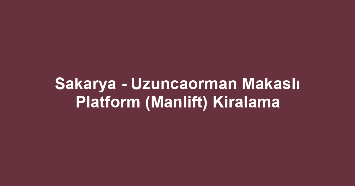 Sakarya - Uzuncaorman Makaslı Platform (Manlift) Kiralama