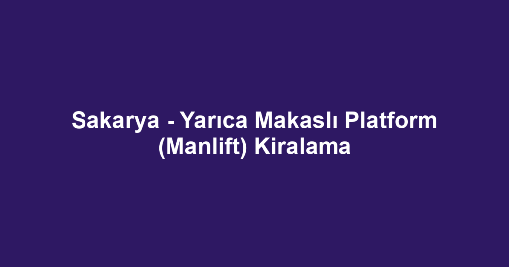 Sakarya - Yarıca Makaslı Platform (Manlift) Kiralama