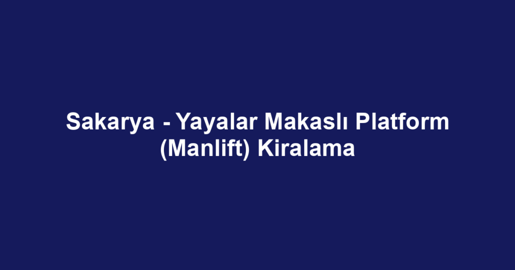 Sakarya - Yayalar Makaslı Platform (Manlift) Kiralama