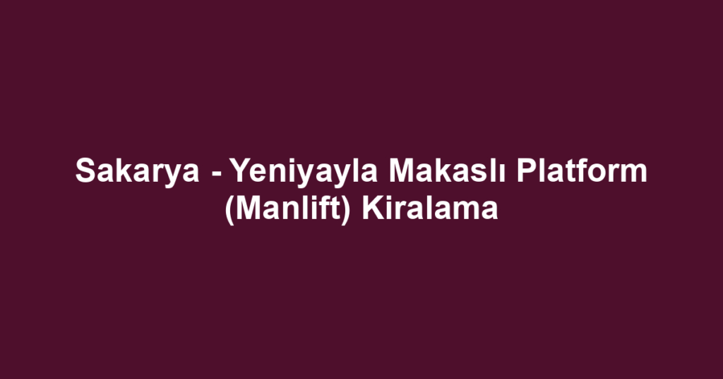 Sakarya - Yeniyayla Makaslı Platform (Manlift) Kiralama