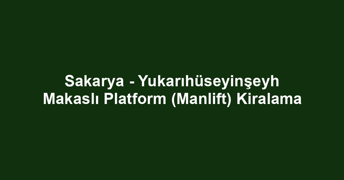Sakarya - Yukarıhüseyinşeyh Makaslı Platform (Manlift) Kiralama