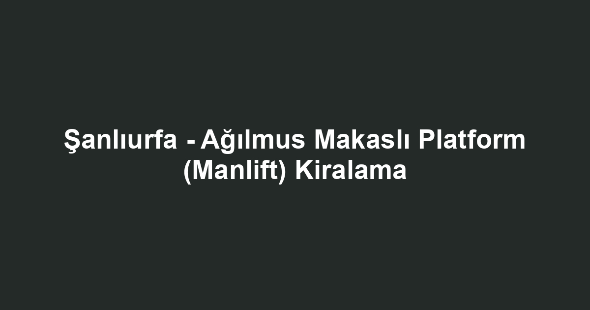 Şanlıurfa - Ağılmus Makaslı Platform (Manlift) Kiralama