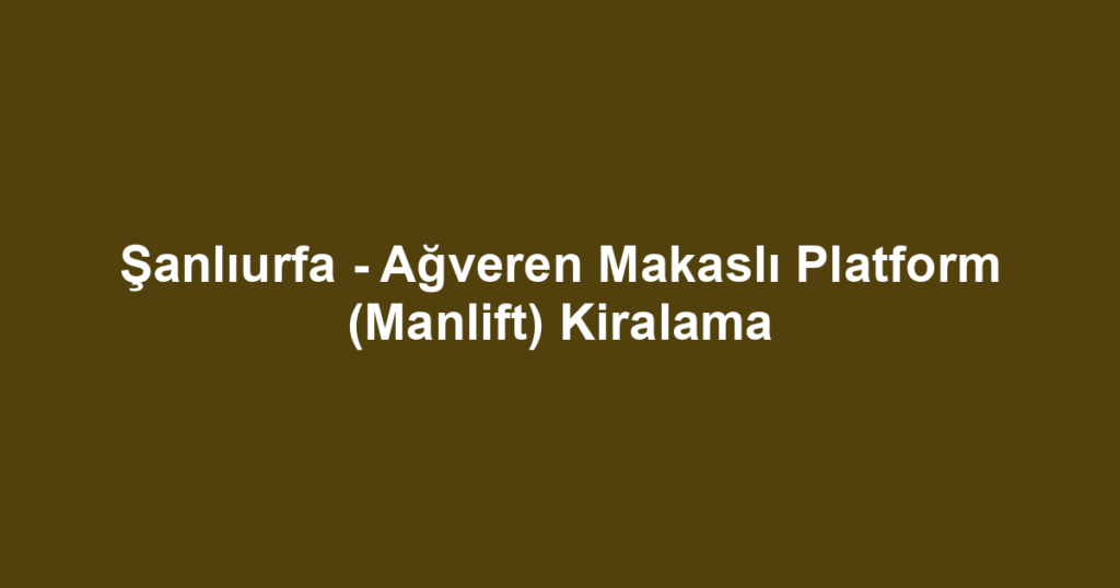 Şanlıurfa - Ağveren Makaslı Platform (Manlift) Kiralama