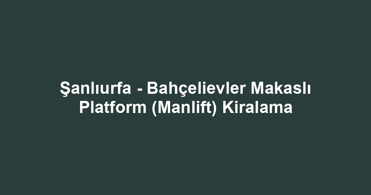 Şanlıurfa - Bahçelievler Makaslı Platform (Manlift) Kiralama