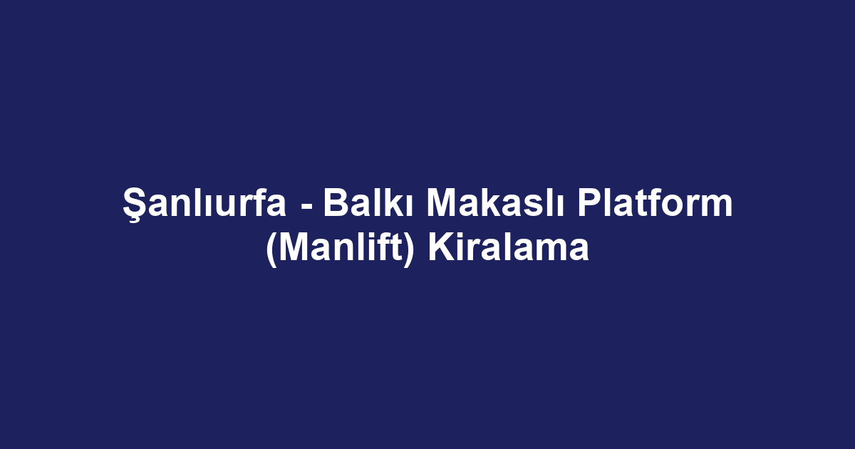 Şanlıurfa - Balkı Makaslı Platform (Manlift) Kiralama