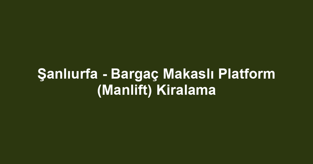 Şanlıurfa - Bargaç Makaslı Platform (Manlift) Kiralama