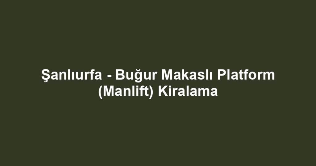 Şanlıurfa - Buğur Makaslı Platform (Manlift) Kiralama