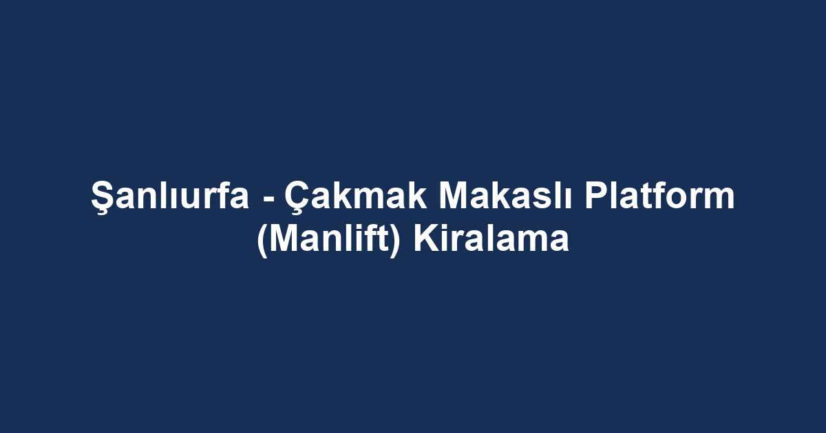 Şanlıurfa - Çakmak Makaslı Platform (Manlift) Kiralama