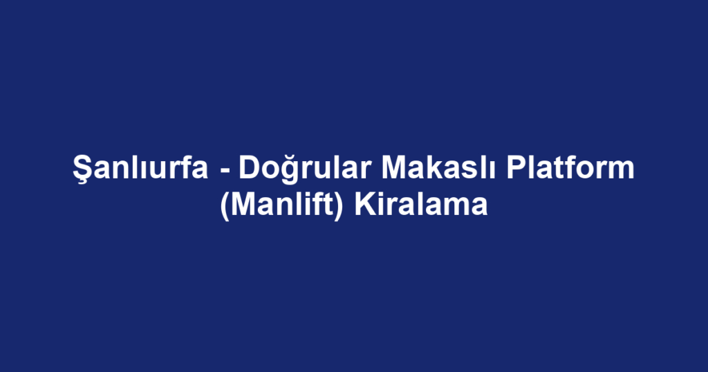 Şanlıurfa - Doğrular Makaslı Platform (Manlift) Kiralama