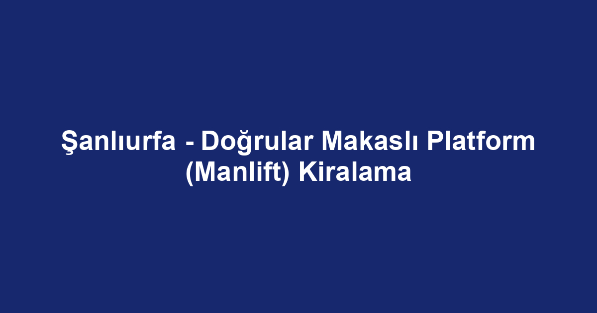 Şanlıurfa - Doğrular Makaslı Platform (Manlift) Kiralama