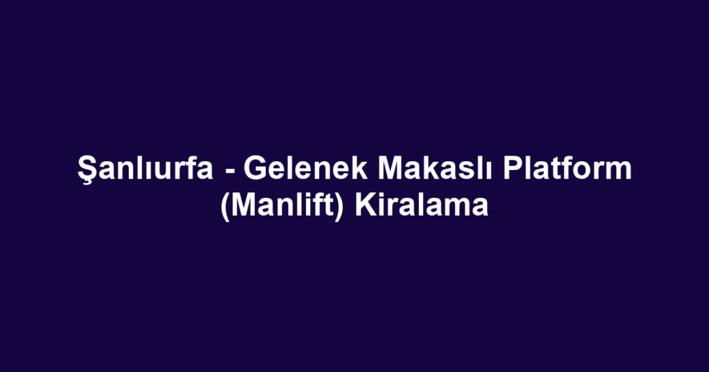 Şanlıurfa - Gelenek Makaslı Platform (Manlift) Kiralama