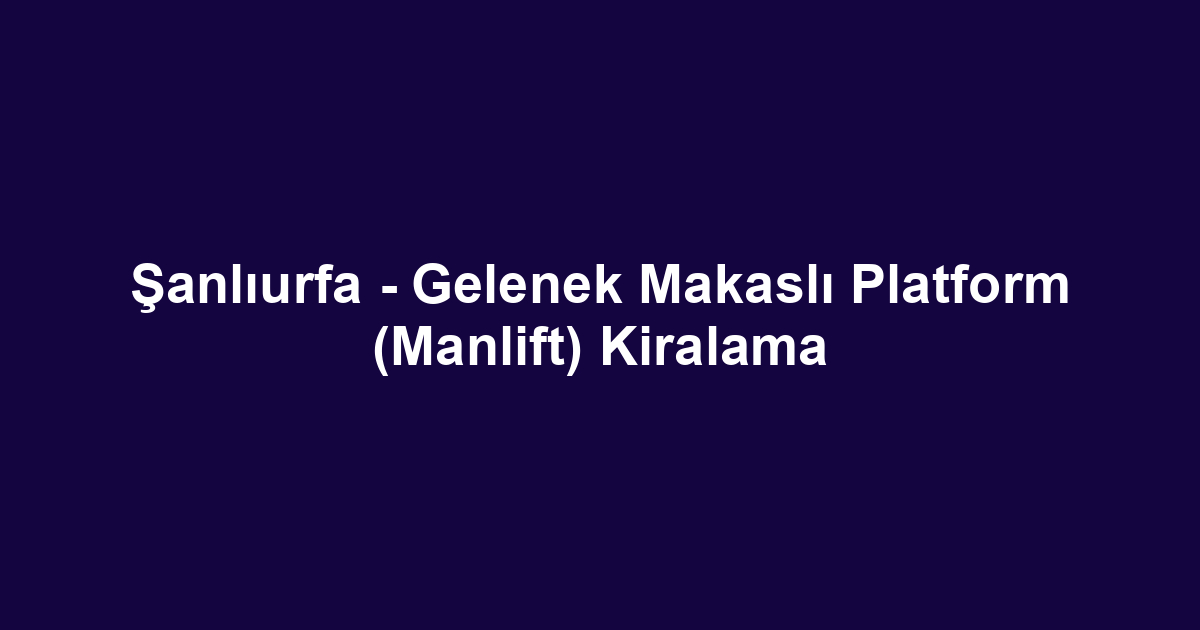 Şanlıurfa - Gelenek Makaslı Platform (Manlift) Kiralama