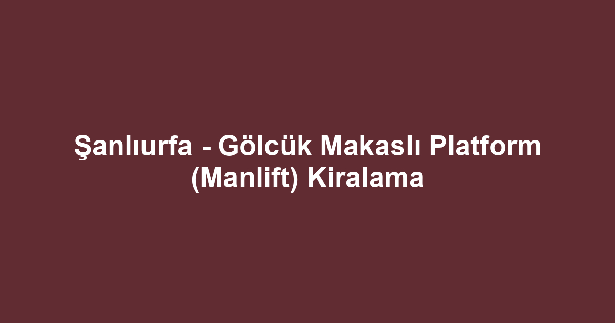 Şanlıurfa - Gölcük Makaslı Platform (Manlift) Kiralama