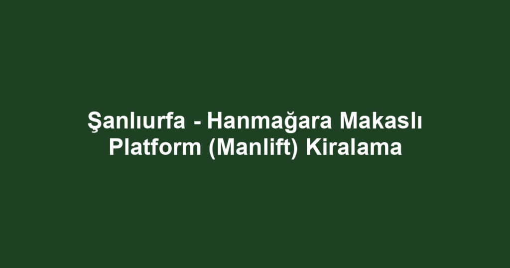 Şanlıurfa - Hanmağara Makaslı Platform (Manlift) Kiralama