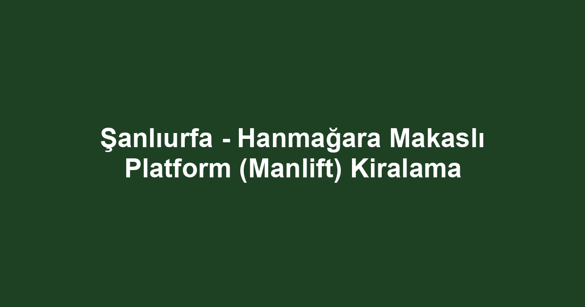 Şanlıurfa - Hanmağara Makaslı Platform (Manlift) Kiralama