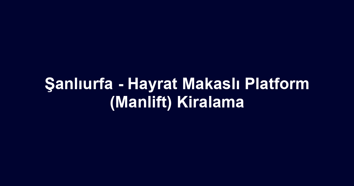 Şanlıurfa - Hayrat Makaslı Platform (Manlift) Kiralama