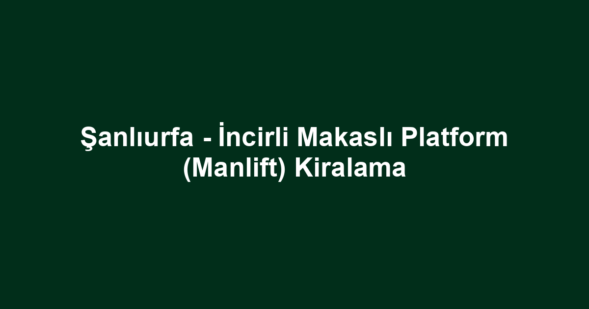 Şanlıurfa - İncirli Makaslı Platform (Manlift) Kiralama