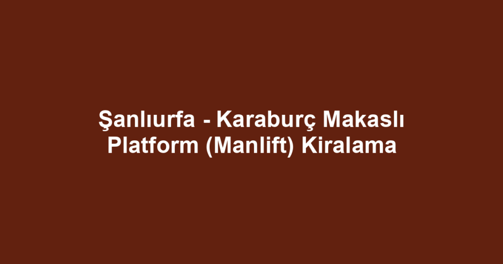 Şanlıurfa - Karaburç Makaslı Platform (Manlift) Kiralama