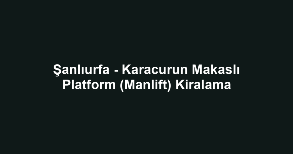 Şanlıurfa - Karacurun Makaslı Platform (Manlift) Kiralama