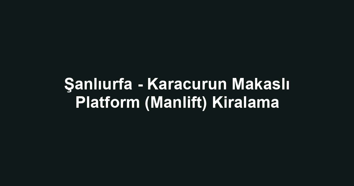 Şanlıurfa - Karacurun Makaslı Platform (Manlift) Kiralama