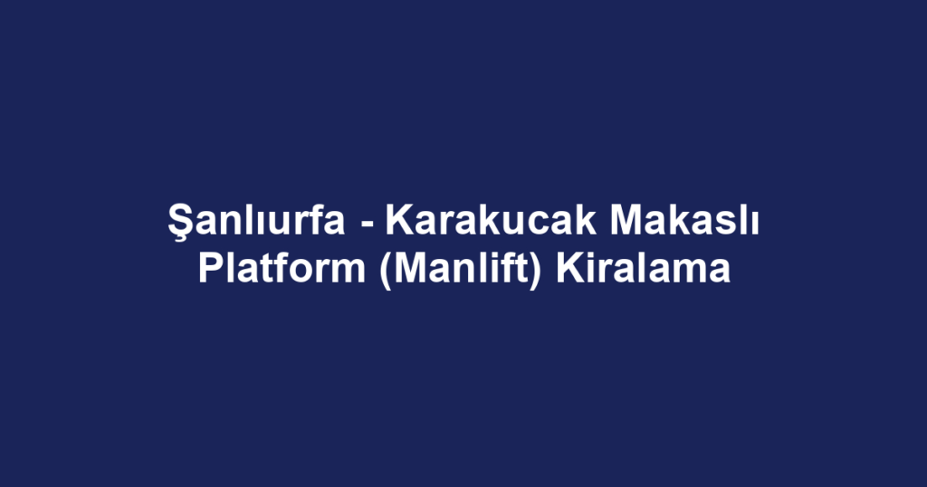 Şanlıurfa - Karakucak Makaslı Platform (Manlift) Kiralama