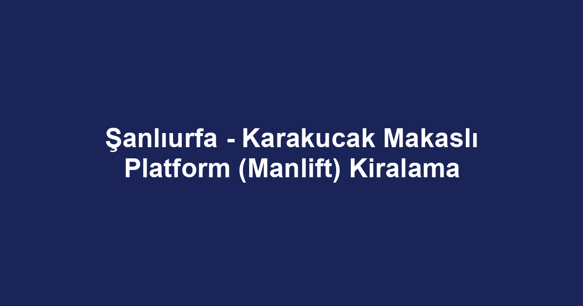 Şanlıurfa - Karakucak Makaslı Platform (Manlift) Kiralama