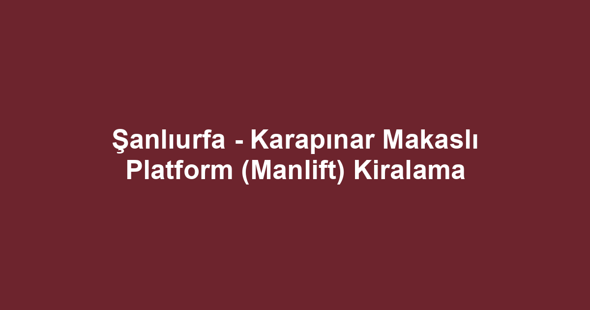 Şanlıurfa - Karapınar Makaslı Platform (Manlift) Kiralama