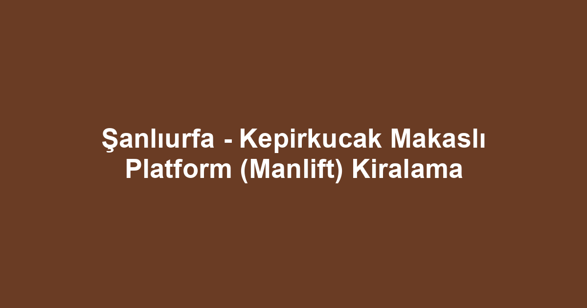 Şanlıurfa - Kepirkucak Makaslı Platform (Manlift) Kiralama