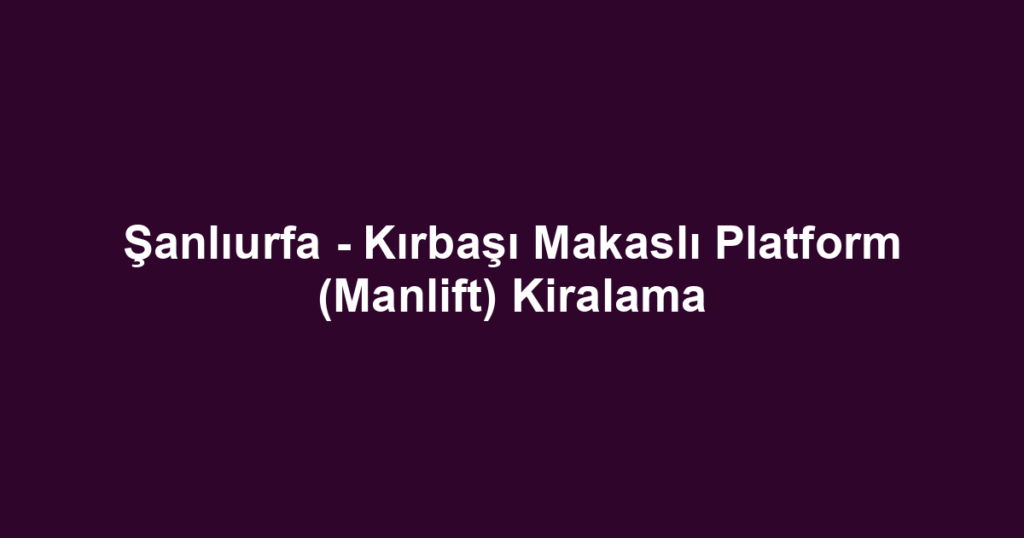 Şanlıurfa - Kırbaşı Makaslı Platform (Manlift) Kiralama