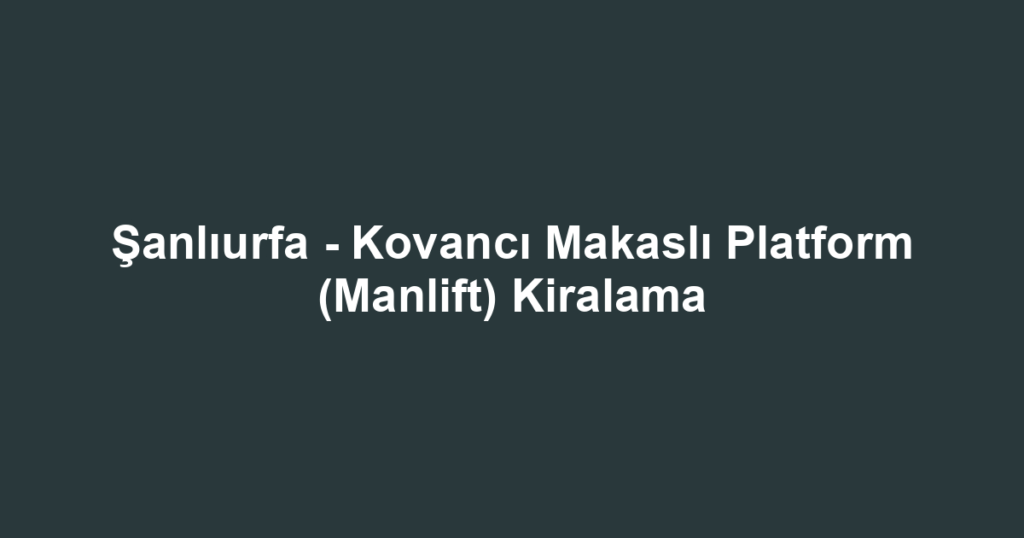 Şanlıurfa - Kovancı Makaslı Platform (Manlift) Kiralama