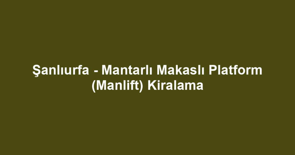 Şanlıurfa - Mantarlı Makaslı Platform (Manlift) Kiralama