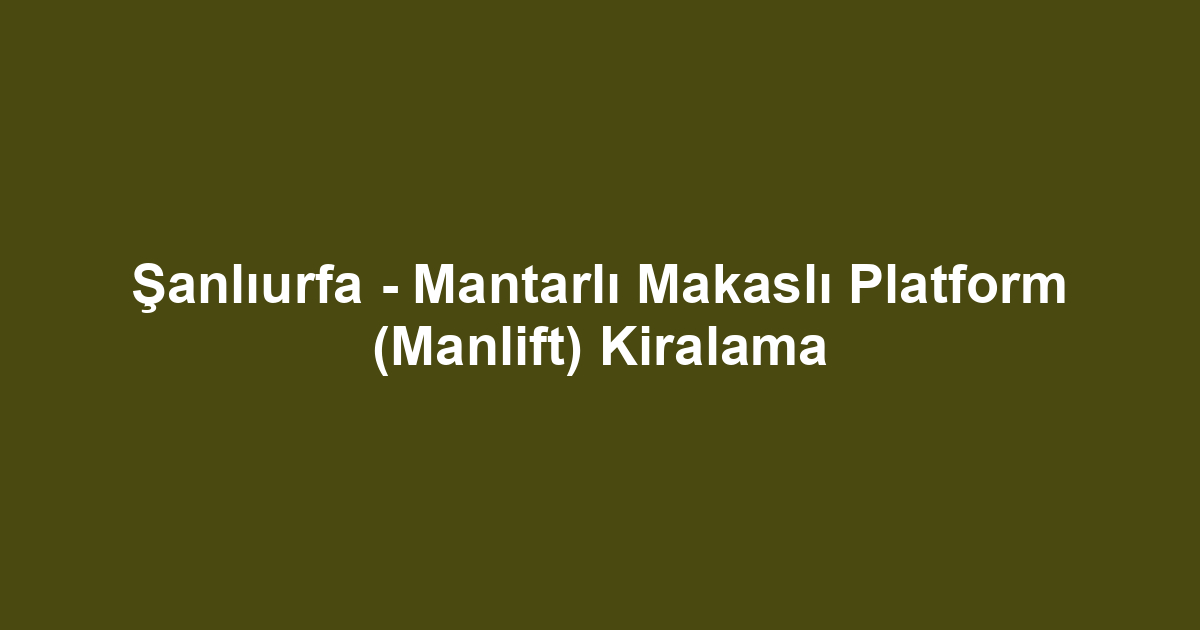 Şanlıurfa - Mantarlı Makaslı Platform (Manlift) Kiralama