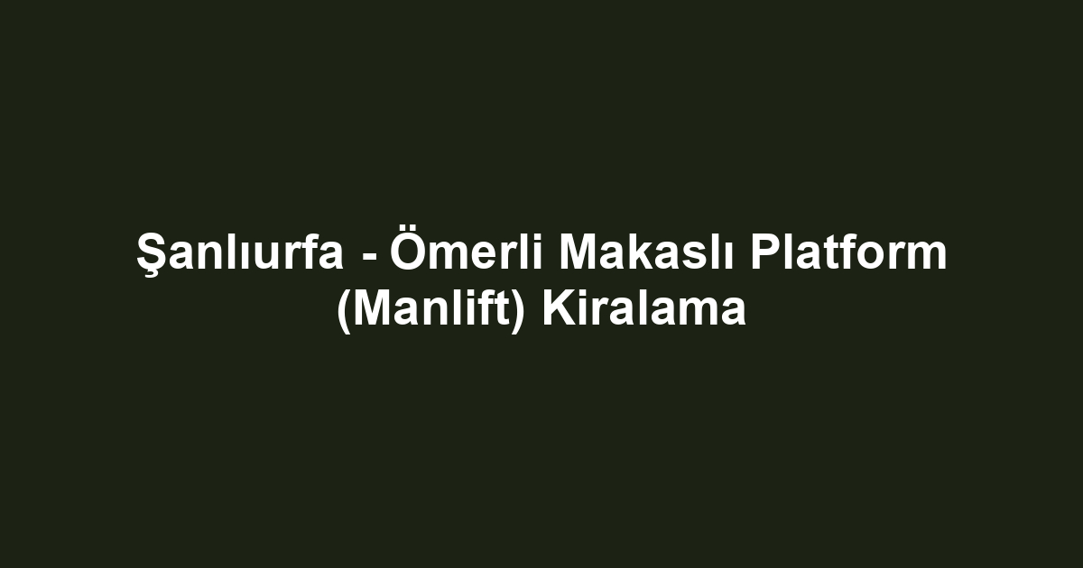 Şanlıurfa - Ömerli Makaslı Platform (Manlift) Kiralama