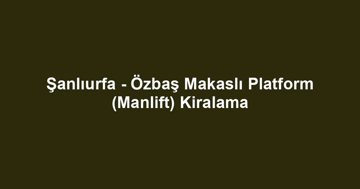 Şanlıurfa - Özbaş Makaslı Platform (Manlift) Kiralama