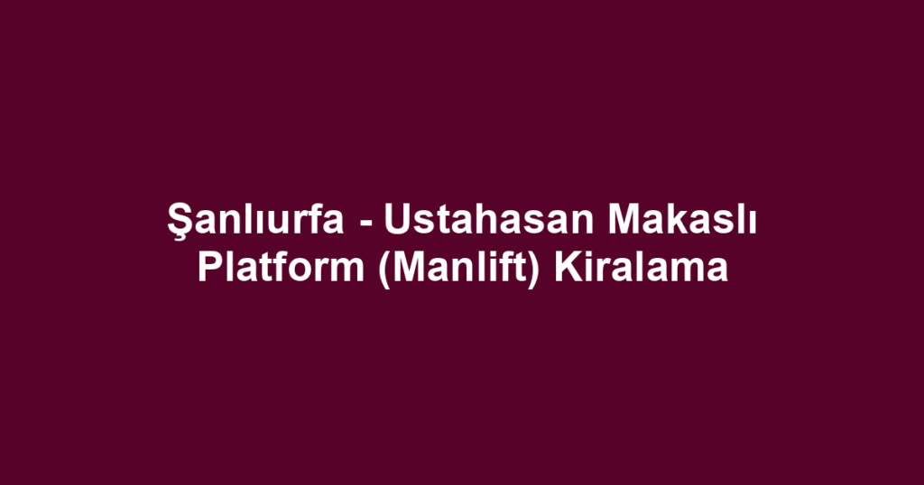 Şanlıurfa - Ustahasan Makaslı Platform (Manlift) Kiralama