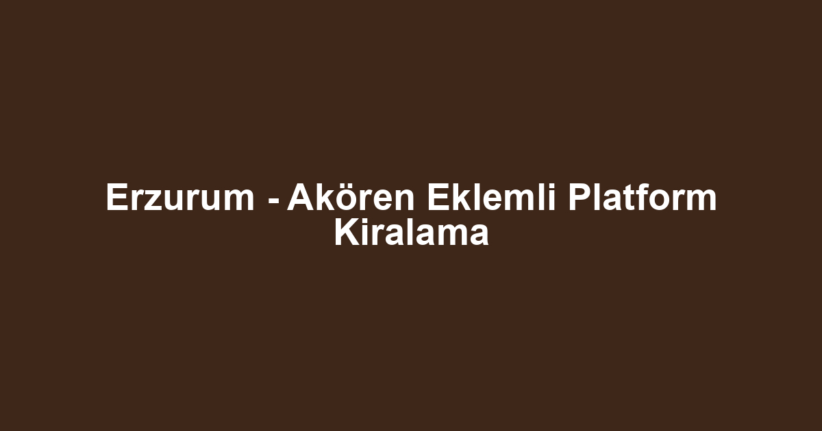 Erzurum - Akören Eklemli Platform Kiralama