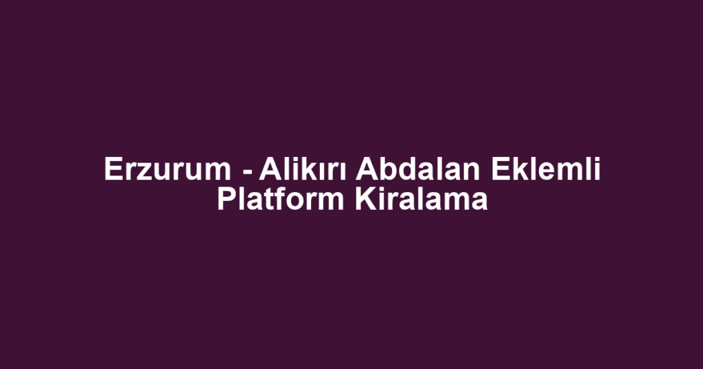 Erzurum - Alikırı Abdalan Eklemli Platform Kiralama