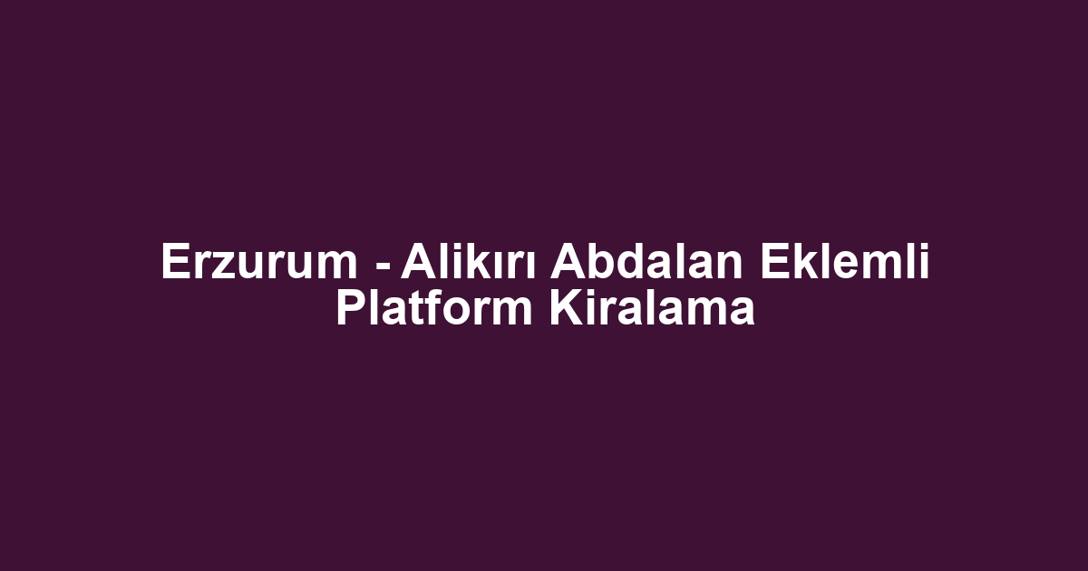 Erzurum - Alikırı Abdalan Eklemli Platform Kiralama