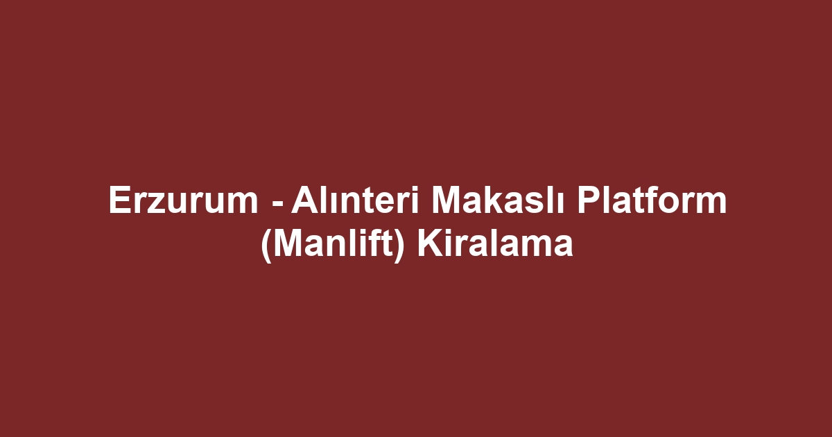 Erzurum - Alınteri Makaslı Platform (Manlift) Kiralama