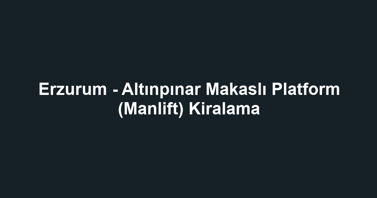 Erzurum - Altınpınar Makaslı Platform (Manlift) Kiralama